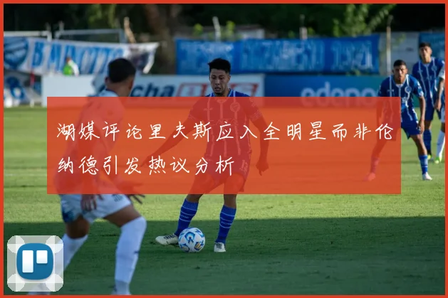 湖媒评论里夫斯应入全明星而非伦纳德引发热议分析