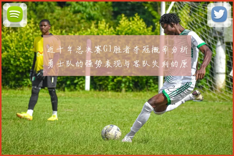 近十年总决赛G1胜者夺冠概率分析勇士队的强势表现与客队失利的原因探讨