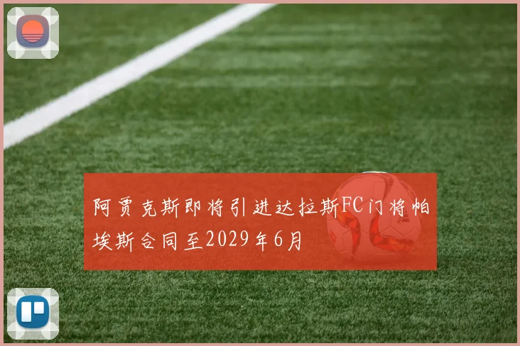 阿贾克斯即将引进达拉斯FC门将帕埃斯合同至2029年6月