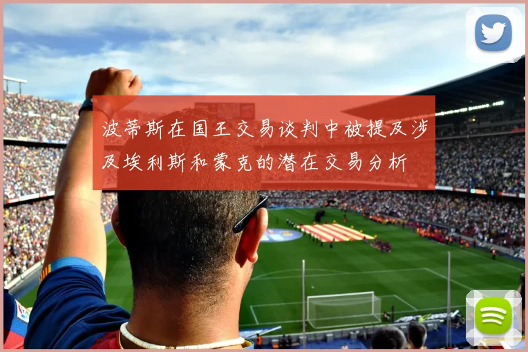 波蒂斯在国王交易谈判中被提及涉及埃利斯和蒙克的潜在交易分析