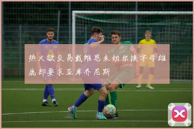 热火欲交易戴维恩米切尔换字母雄鹿却要求亚库乔尼斯