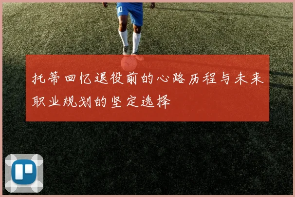 托蒂回忆退役前的心路历程与未来职业规划的坚定选择