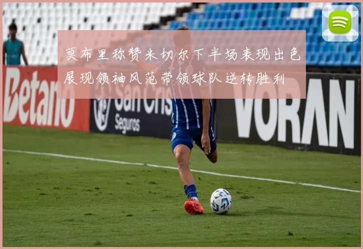 莫布里称赞米切尔下半场表现出色展现领袖风范带领球队逆转胜利