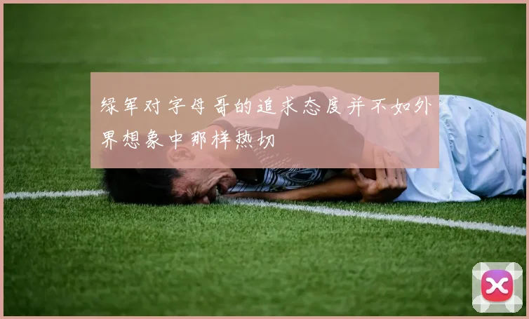 绿军对字母哥的追求态度并不如外界想象中那样热切